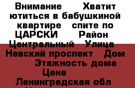 Внимание!!! - Хватит ютиться в бабушкиной квартире - спите по ЦАРСКИ!!! › Район ­ Центральный › Улица ­ Невский проспект › Дом ­ 182 › Этажность дома ­ 5 › Цена ­ 1 500 - Ленинградская обл. Недвижимость » Квартиры аренда   . Ленинградская обл.